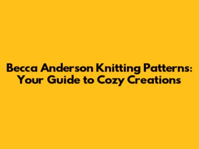 Becca Anderson Knitting Patterns: Your Guide to Cozy Creations