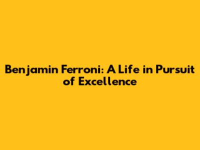 Benjamin Ferroni: A Life in Pursuit of Excellence