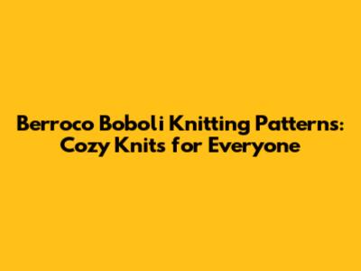 Berroco Boboli Knitting Patterns: Cozy Knits for Everyone