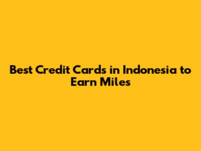 Best Credit Cards in Indonesia to Earn Miles