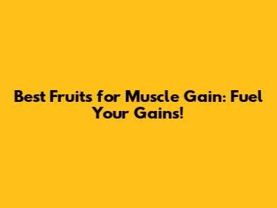 Best Fruits for Muscle Gain: Fuel Your Gains!