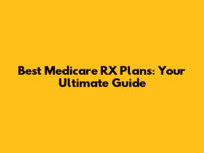 Best Medicare RX Plans: Your Ultimate Guide