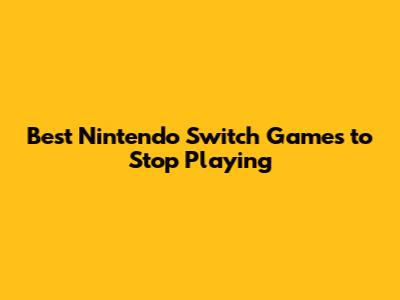 Best Nintendo Switch Games to Stop Playing