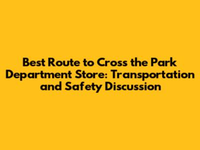 Best Route to Cross the Park Department Store: Transportation and Safety Discussion