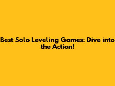 Best Solo Leveling Games: Dive into the Action!
