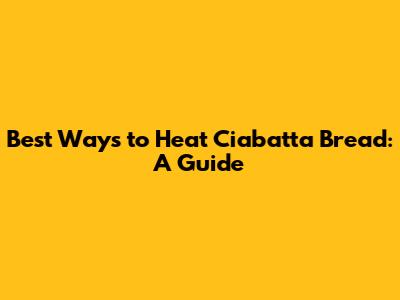 Best Ways to Heat Ciabatta Bread: A Guide