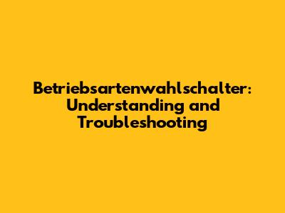 Betriebsartenwahlschalter: Understanding and Troubleshooting