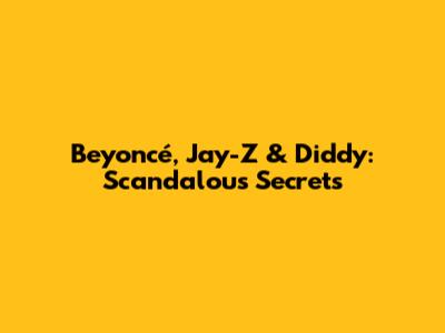 Beyoncé, Jay-Z & Diddy: Scandalous Secrets