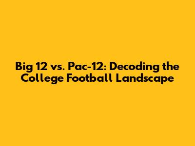 Big 12 vs. Pac-12: Decoding the College Football Landscape