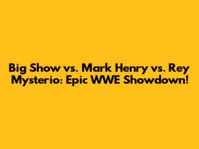 Big Show vs. Mark Henry vs. Rey Mysterio: Epic WWE Showdown!