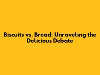 Biscuits vs. Bread: Unraveling the Delicious Debate