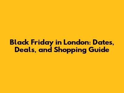 Black Friday in London: Dates, Deals, and Shopping Guide