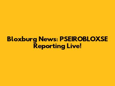 Bloxburg News: PSEIROBLOXSE Reporting Live!