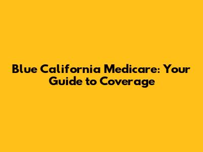 Blue California Medicare: Your Guide to Coverage