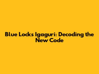 Blue Lock's Igaguri: Decoding the New Code