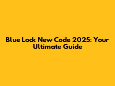 Blue Lock New Code 2025: Your Ultimate Guide