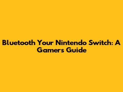 Bluetooth Your Nintendo Switch: A Gamer's Guide