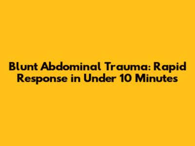 Blunt Abdominal Trauma: Rapid Response in Under 10 Minutes