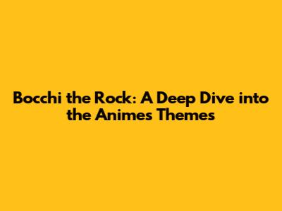 Bocchi the Rock: A Deep Dive into the Anime's Themes