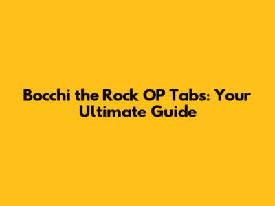Bocchi the Rock OP Tabs: Your Ultimate Guide