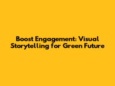 Boost Engagement: Visual Storytelling for Green Future