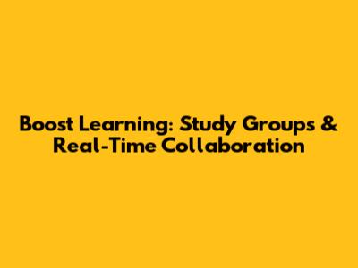 Boost Learning: Study Groups & Real-Time Collaboration
