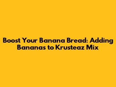 Boost Your Banana Bread: Adding Bananas to Krusteaz Mix