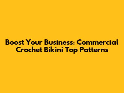 Boost Your Business: Commercial Crochet Bikini Top Patterns
