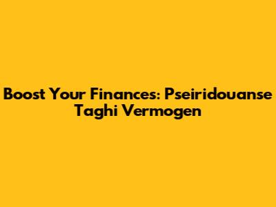 Boost Your Finances: Pseiridouanse Taghi Vermogen
