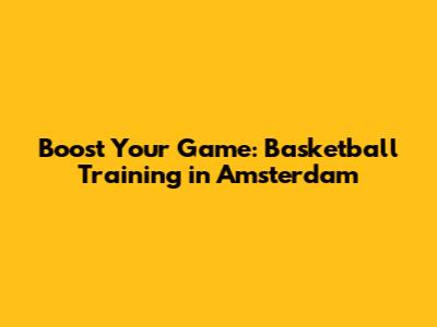 Boost Your Game: Basketball Training in Amsterdam