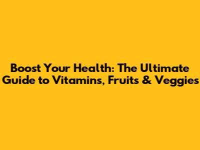 Boost Your Health: The Ultimate Guide to Vitamins, Fruits & Veggies