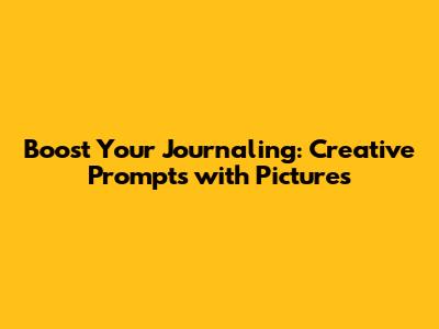 Boost Your Journaling: Creative Prompts with Pictures