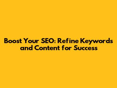 Boost Your SEO: Refine Keywords and Content for Success