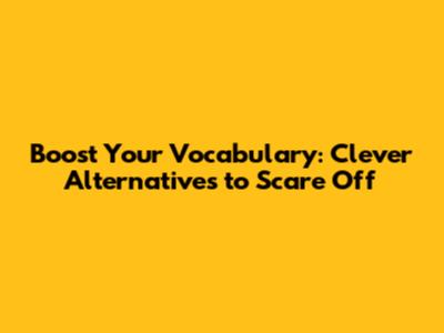 Boost Your Vocabulary: Clever Alternatives to 'Scare Off'
