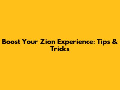 Boost Your Zion Experience: Tips & Tricks
