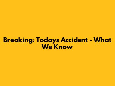 Breaking: Today's Accident - What We Know