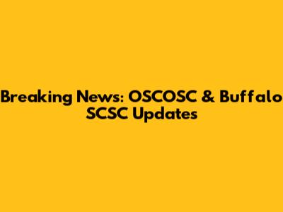 Breaking News: OSCOSC & Buffalo SCSC Updates