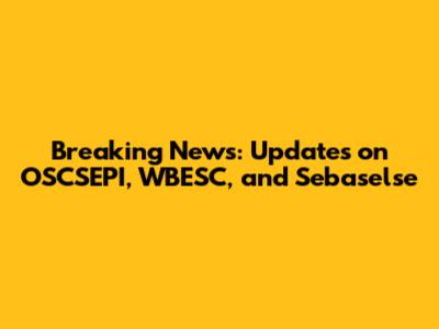 Breaking News: Updates on OSCSEPI, WBESC, and Sebaselse