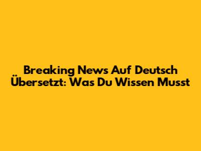 Breaking News Auf Deutsch Übersetzt: Was Du Wissen Musst
