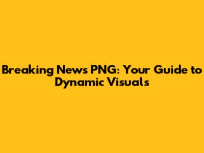 Breaking News PNG: Your Guide to Dynamic Visuals