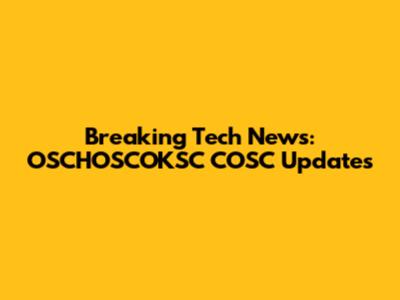 Breaking Tech News: OSCHOSCOKSC COSC Updates