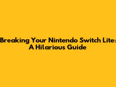 Breaking Your Nintendo Switch Lite: A Hilarious Guide