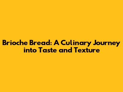 Brioche Bread: A Culinary Journey into Taste and Texture