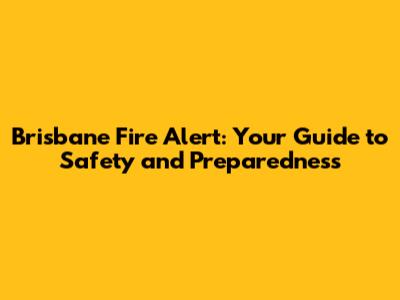 Brisbane Fire Alert: Your Guide to Safety and Preparedness
