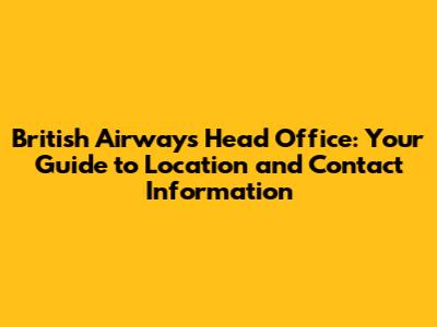 British Airways Head Office: Your Guide to Location and Contact Information