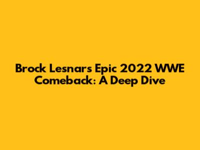 Brock Lesnar's Epic 2022 WWE Comeback: A Deep Dive