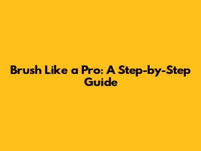 Brush Like a Pro: A Step-by-Step Guide