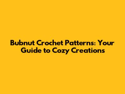 Bubnut Crochet Patterns: Your Guide to Cozy Creations