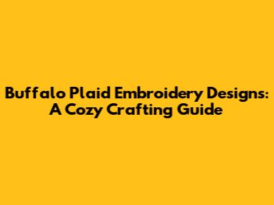 Buffalo Plaid Embroidery Designs: A Cozy Crafting Guide