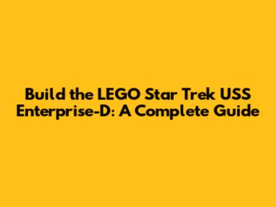 Build the LEGO Star Trek USS Enterprise-D: A Complete Guide